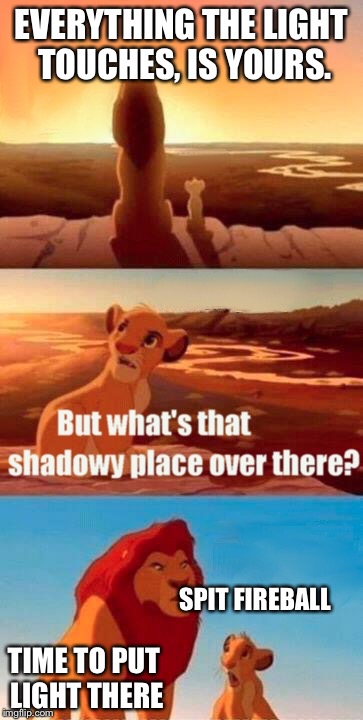 Shadow Knights and Fireball-Spitting Lions | EVERYTHING THE LIGHT TOUCHES, IS YOURS. SPIT FIREBALL; TIME TO PUT LIGHT THERE | image tagged in memes,simba shadowy place,funny | made w/ Imgflip meme maker