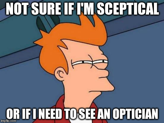 Should've gone to specsavers | NOT SURE IF I'M SCEPTICAL; OR IF I NEED TO SEE AN OPTICIAN | image tagged in memes,futurama fry,sceptical | made w/ Imgflip meme maker
