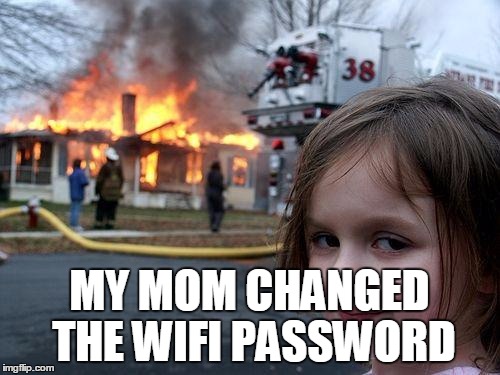 Disaster Girl Meme | MY MOM CHANGED THE WIFI PASSWORD | image tagged in memes,disaster girl | made w/ Imgflip meme maker