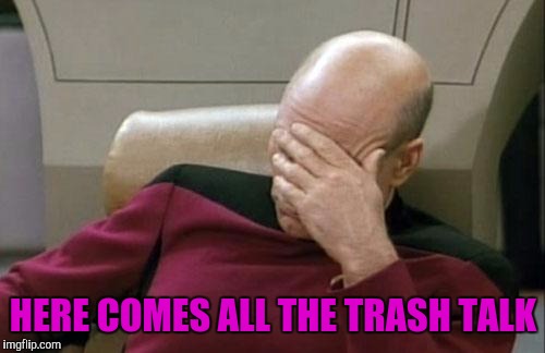 Captain Picard Facepalm Meme | HERE COMES ALL THE TRASH TALK | image tagged in memes,captain picard facepalm | made w/ Imgflip meme maker