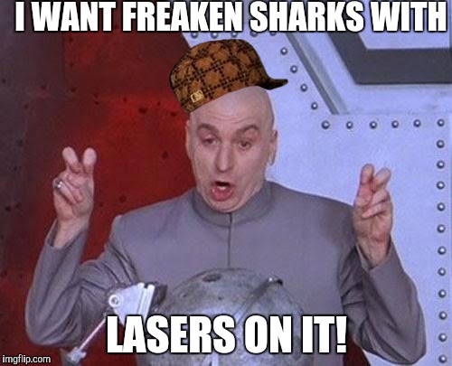 Dr Evil Laser Meme | I WANT FREAKEN SHARKS WITH; LASERS ON IT! | image tagged in memes,dr evil laser,scumbag | made w/ Imgflip meme maker
