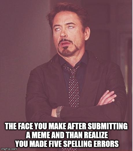 Face You Make Robert Downey Jr Meme | THE FACE YOU MAKE AFTER SUBMITTING A MEME AND THAN REALIZE  YOU MADE FIVE SPELLING ERRORS | image tagged in memes,face you make robert downey jr | made w/ Imgflip meme maker