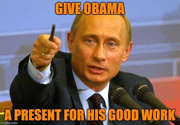 Good Guy Putin Meme | GIVE OBAMA; A PRESENT FOR HIS GOOD WORK | image tagged in memes,good guy putin | made w/ Imgflip meme maker