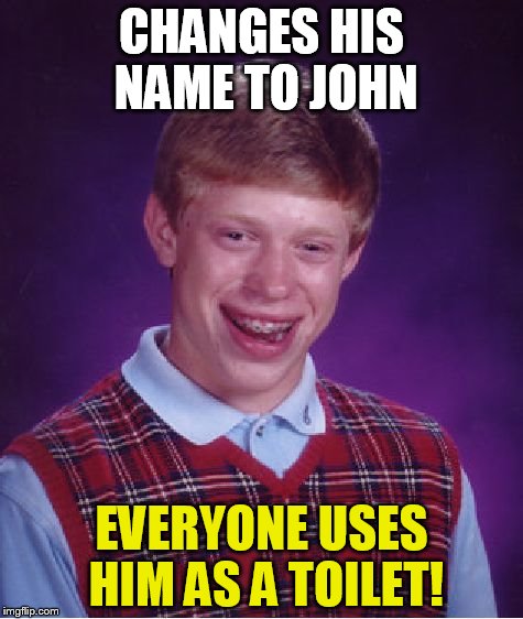 Bad Luck Brian Meme |  CHANGES HIS NAME TO JOHN; EVERYONE USES HIM AS A TOILET! | image tagged in memes,bad luck brian,toilet,pee,toilet humor,poop | made w/ Imgflip meme maker