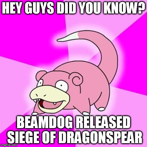 Slowpoke Meme | HEY GUYS DID YOU KNOW? BEAMDOG RELEASED SIEGE OF DRAGONSPEAR | image tagged in memes,slowpoke | made w/ Imgflip meme maker