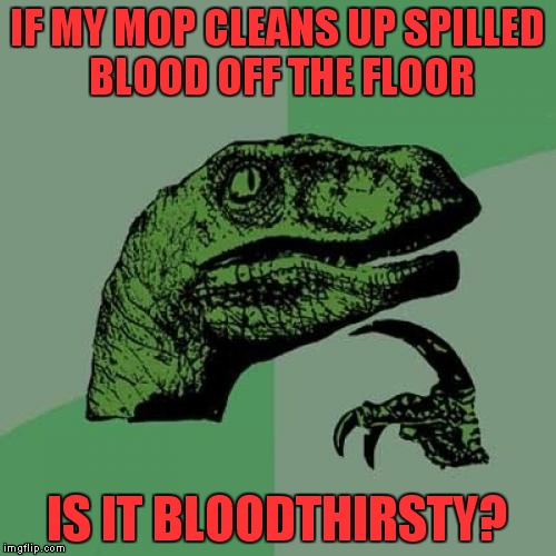 My spin mop is a vampire mop | IF MY MOP CLEANS UP SPILLED BLOOD OFF THE FLOOR; IS IT BLOODTHIRSTY? | image tagged in memes,philosoraptor | made w/ Imgflip meme maker