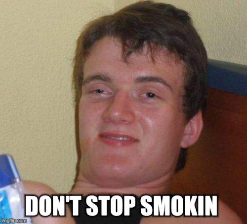 10 Guy Meme | DON'T STOP SMOKIN | image tagged in memes,10 guy | made w/ Imgflip meme maker