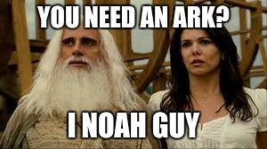YOU NEED AN ARK? I NOAH GUY | image tagged in modern day noah 101 | made w/ Imgflip meme maker