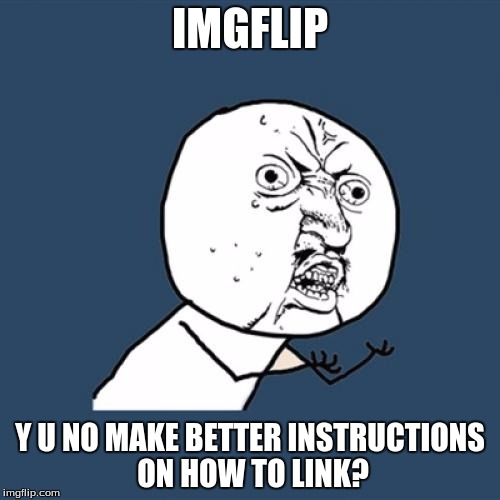 Y U No Meme | IMGFLIP; Y U NO MAKE BETTER INSTRUCTIONS ON HOW TO LINK? | image tagged in memes,y u no | made w/ Imgflip meme maker