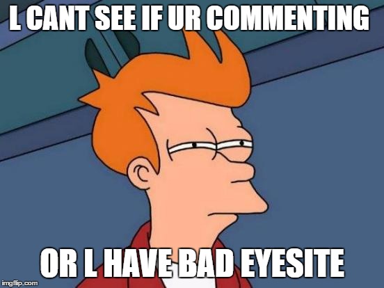 Futurama Fry Meme | L CANT SEE IF UR COMMENTING OR L HAVE BAD EYESITE | image tagged in memes,futurama fry | made w/ Imgflip meme maker