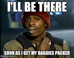 Y'all Got Any More Of That Meme | I'LL BE THERE SOON AS I GET MY BAGGIES PACKED | image tagged in memes,yall got any more of | made w/ Imgflip meme maker