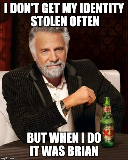 The Most Interesting Man In The World Meme | I DON'T GET MY IDENTITY STOLEN OFTEN BUT WHEN I DO IT WAS BRIAN | image tagged in memes,the most interesting man in the world | made w/ Imgflip meme maker
