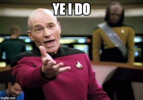 Picard Wtf Meme | YE I DO | image tagged in memes,picard wtf | made w/ Imgflip meme maker