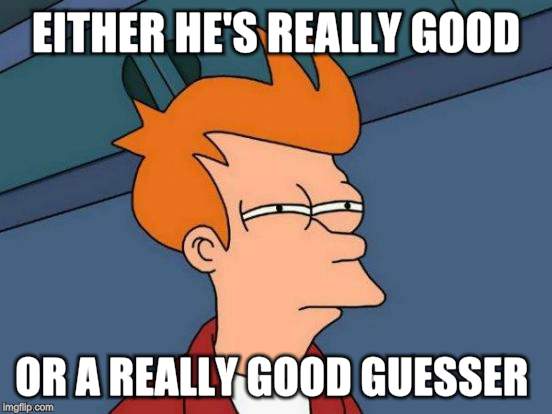 Futurama Fry Meme | EITHER HE'S REALLY GOOD OR A REALLY GOOD GUESSER | image tagged in memes,futurama fry | made w/ Imgflip meme maker