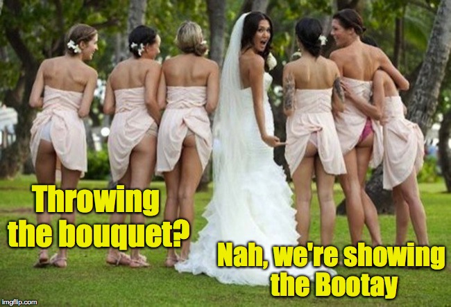Really? If you are going to do this, at least have matching underwear. | Throwing the bouquet? Nah, we're showing the Bootay | image tagged in wedding fail | made w/ Imgflip meme maker