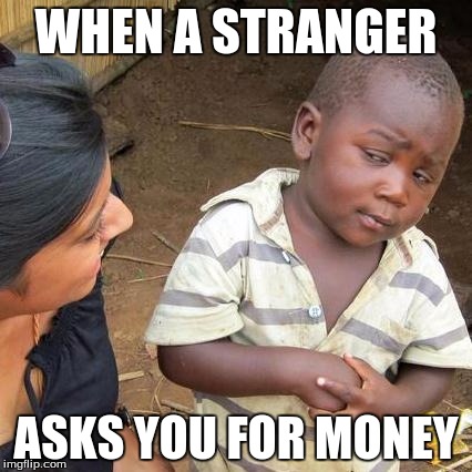 Third World Skeptical Kid Meme | WHEN A STRANGER; ASKS YOU FOR MONEY | image tagged in memes,third world skeptical kid | made w/ Imgflip meme maker