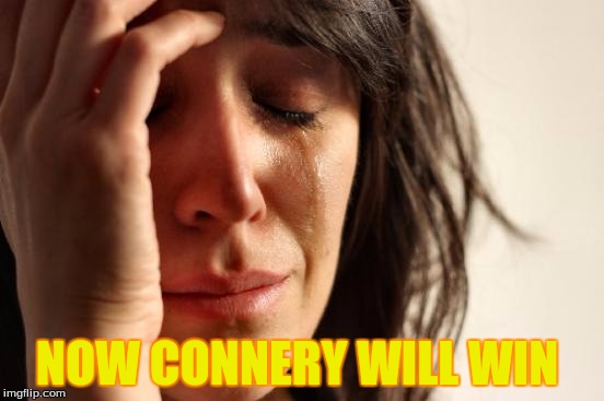 First World Problems Meme | NOW CONNERY WILL WIN | image tagged in memes,first world problems | made w/ Imgflip meme maker