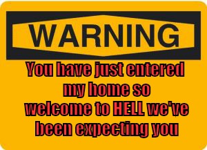 warning sign | You have just entered my home so welcome to HELL we've been expecting you | image tagged in warning sign | made w/ Imgflip meme maker