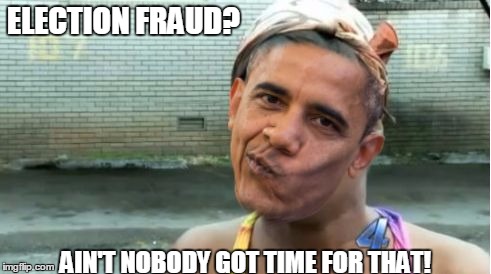 ELECTION FRAUD? AIN'T NOBODY GOT TIME FOR THAT! | image tagged in obama,election 2016 | made w/ Imgflip meme maker