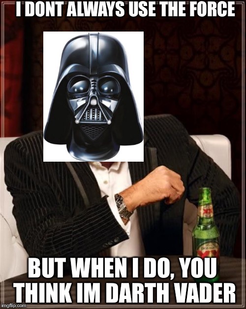 The Most Interesting Man In The World Meme | I DONT ALWAYS USE THE FORCE; BUT WHEN I DO, YOU THINK IM DARTH VADER | image tagged in memes,the most interesting man in the world | made w/ Imgflip meme maker