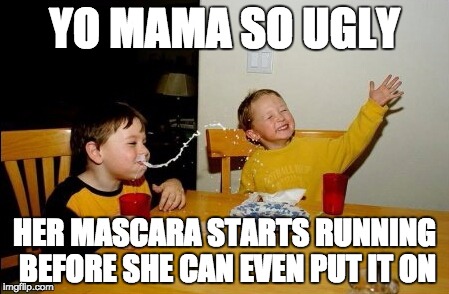 Yo Mamas So Fat Meme | YO MAMA SO UGLY; HER MASCARA STARTS RUNNING BEFORE SHE CAN EVEN PUT IT ON | image tagged in memes,yo mamas so fat | made w/ Imgflip meme maker