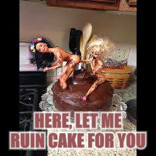 HERE, LET ME RUIN CAKE FOR YOU | made w/ Imgflip meme maker