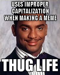 Thug Life | USES IMPROPER CAPITALIZATION WHEN MAKING A MEME; THUG LIFE | image tagged in thug life | made w/ Imgflip meme maker