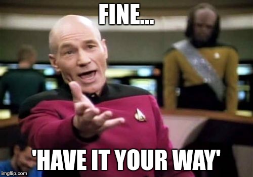 Picard Wtf Meme | FINE... 'HAVE IT YOUR WAY' | image tagged in memes,picard wtf | made w/ Imgflip meme maker