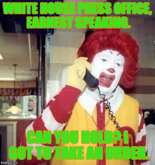 Clownish Chief of Press |  WHITE HOUSE PRESS OFFICE, EARNEST SPEAKING. CAN YOU HOLD? I GOT TO TAKE AN ORDER. | image tagged in ronald mcdonalds call | made w/ Imgflip meme maker