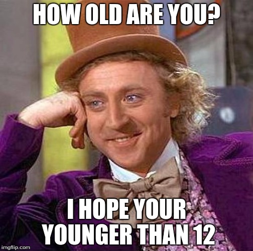Creepy Condescending Wonka Meme | HOW OLD ARE YOU? I HOPE YOUR YOUNGER THAN 12 | image tagged in memes,creepy condescending wonka | made w/ Imgflip meme maker
