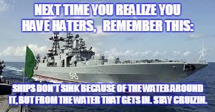 Russian warship | NEXT TIME YOU REALIZE YOU HAVE HATERS,   REMEMBER THIS:; SHIPS DON'T SINK BECAUSE OF THE WATER AROUND IT, BUT FROM THE WATER THAT GETS IN. STAY CRUIZIN. | image tagged in russian warship | made w/ Imgflip meme maker