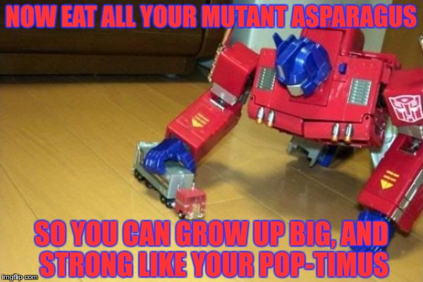 NOW EAT ALL YOUR MUTANT ASPARAGUS SO YOU CAN GROW UP BIG, AND STRONG LIKE YOUR POP-TIMUS | image tagged in auto-bation | made w/ Imgflip meme maker
