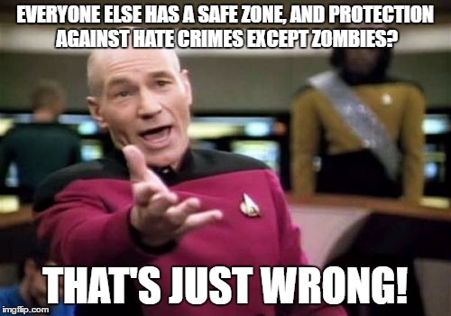 Picard Wtf Meme | EVERYONE ELSE HAS A SAFE ZONE, AND PROTECTION AGAINST HATE CRIMES EXCEPT ZOMBIES? THAT'S JUST WRONG! | image tagged in memes,picard wtf | made w/ Imgflip meme maker