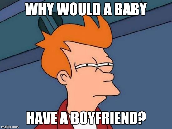 Futurama Fry Meme | WHY WOULD A BABY HAVE A BOYFRIEND? | image tagged in memes,futurama fry | made w/ Imgflip meme maker