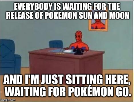Spiderman Computer Desk Meme | EVERYBODY IS WAITING FOR THE RELEASE OF POKEMON SUN AND MOON; AND I'M JUST SITTING HERE, WAITING FOR POKÉMON GO. | image tagged in memes,spiderman computer desk,spiderman | made w/ Imgflip meme maker