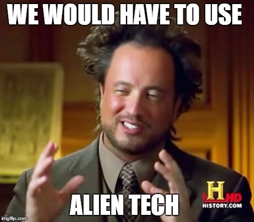 Ancient Aliens Meme | WE WOULD HAVE TO USE ALIEN TECH | image tagged in memes,ancient aliens | made w/ Imgflip meme maker