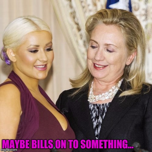 Nice! Wanna be an intern? | MAYBE BILLS ON TO SOMETHING... | image tagged in hillary clinton | made w/ Imgflip meme maker