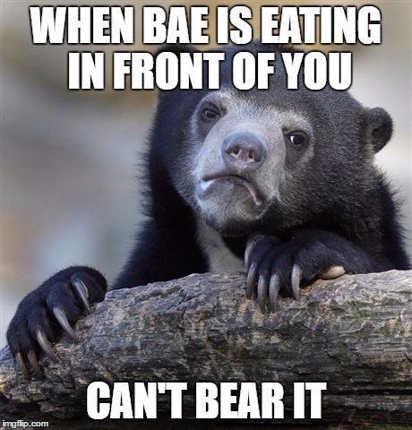 Confession Bear Meme | WHEN BAE IS EATING IN FRONT OF YOU; CAN'T BEAR IT | image tagged in memes | made w/ Imgflip meme maker