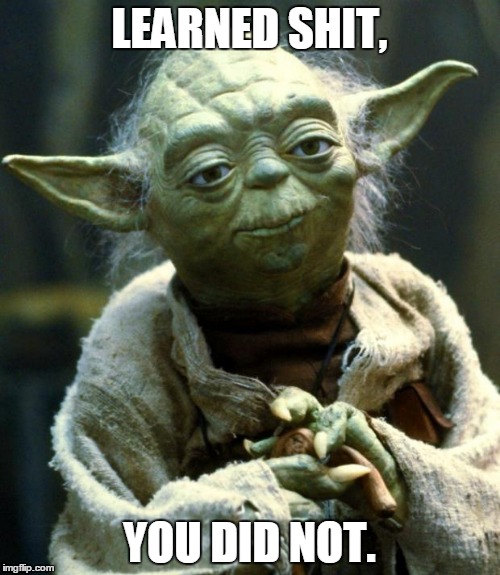 Star Wars Yoda Meme | LEARNED SHIT, YOU DID NOT. | image tagged in memes,star wars yoda | made w/ Imgflip meme maker
