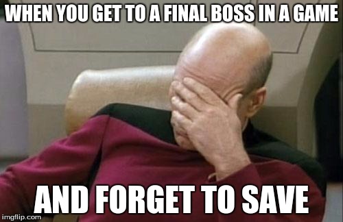 Captain Picard Facepalm | WHEN YOU GET TO A FINAL BOSS IN A GAME; AND FORGET TO SAVE | image tagged in memes,captain picard facepalm | made w/ Imgflip meme maker