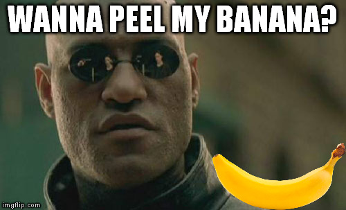 Uh, no... thanks... Gotta be somewhere else. | WANNA PEEL MY BANANA? | image tagged in memes,matrix morpheus | made w/ Imgflip meme maker