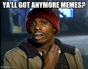 Y'all Got Any More Of That | YA'LL GOT ANYMORE MEMES? | image tagged in memes,yall got any more of | made w/ Imgflip meme maker