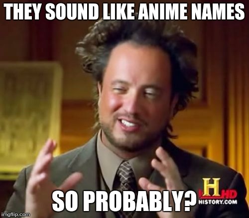 Ancient Aliens Meme | THEY SOUND LIKE ANIME NAMES SO PROBABLY? | image tagged in memes,ancient aliens | made w/ Imgflip meme maker