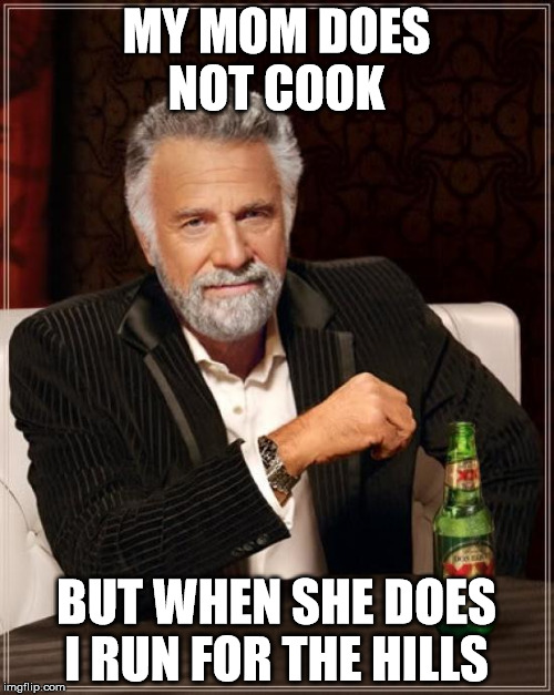 The Most Interesting Man In The World Meme | MY MOM DOES NOT COOK BUT WHEN SHE DOES I RUN FOR THE HILLS | image tagged in memes,the most interesting man in the world | made w/ Imgflip meme maker
