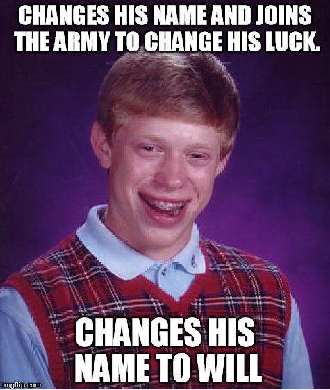 Bad Luck Brian | CHANGES HIS NAME AND JOINS THE ARMY TO CHANGE HIS LUCK. CHANGES HIS NAME TO WILL | image tagged in memes,bad luck brian,fire at will,name change,bad luck,funny | made w/ Imgflip meme maker