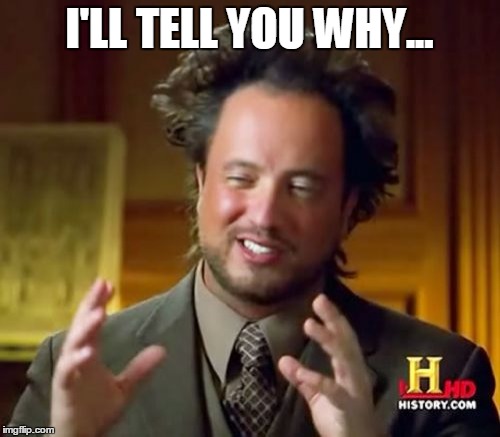 Ancient Aliens Meme | I'LL TELL YOU WHY... | image tagged in memes,ancient aliens | made w/ Imgflip meme maker