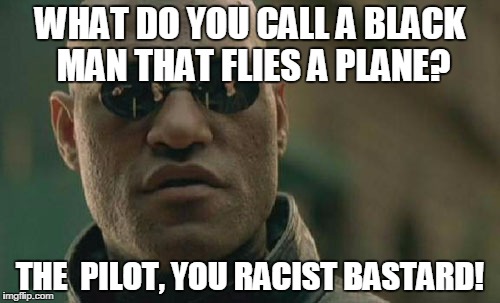 Matrix Morpheus | WHAT DO YOU CALL A BLACK MAN THAT FLIES A PLANE? THE  PILOT, YOU RACIST BASTARD! | image tagged in memes,matrix morpheus | made w/ Imgflip meme maker