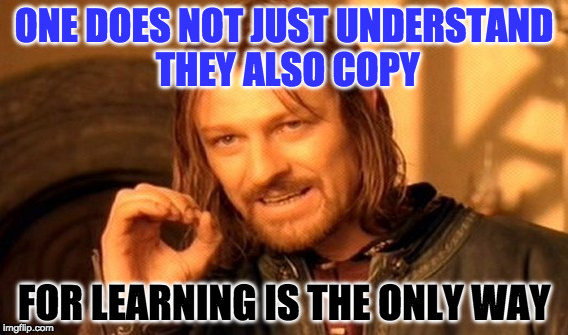 ONE DOES NOT JUST UNDERSTAND THEY ALSO COPY FOR LEARNING IS THE ONLY WAY | image tagged in memes,one does not simply | made w/ Imgflip meme maker