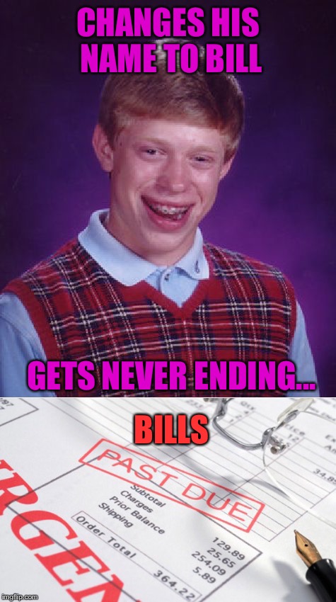 Bad luck bill (credit to dash hopes) |  CHANGES HIS NAME TO BILL; GETS NEVER ENDING... BILLS | image tagged in memes,funny,bad luck brian,bills | made w/ Imgflip meme maker