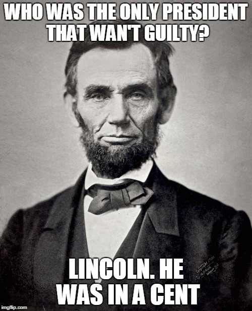Abraham Lincoln | WHO WAS THE ONLY PRESIDENT THAT WAN'T GUILTY? LINCOLN. HE WAS IN A CENT | image tagged in abraham lincoln | made w/ Imgflip meme maker